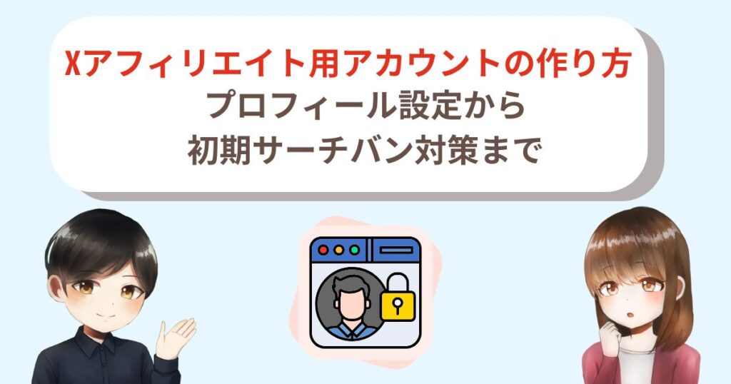 Xアフィリエイト用アカウントの作り方｜プロフィール設定から初期サーチバン対策まで