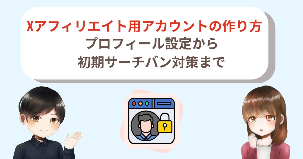 Xアフィリエイト用アカウントの作り方｜プロフィール設定から初期サーチバン対策まで